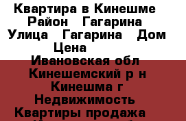 Квартира в Кинешме › Район ­ Гагарина › Улица ­ Гагарина › Дом ­ 46 › Цена ­ 2 050 000 - Ивановская обл., Кинешемский р-н, Кинешма г. Недвижимость » Квартиры продажа   . Ивановская обл.